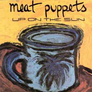 Brano: “Up On The Sun” dei Meat Puppets Album: “Up On The Sun“ del 1985